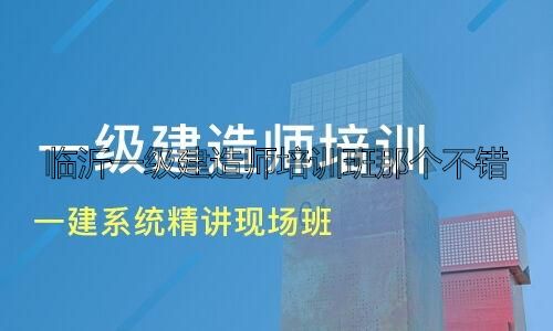 临沂一级建造师培训班那个不错