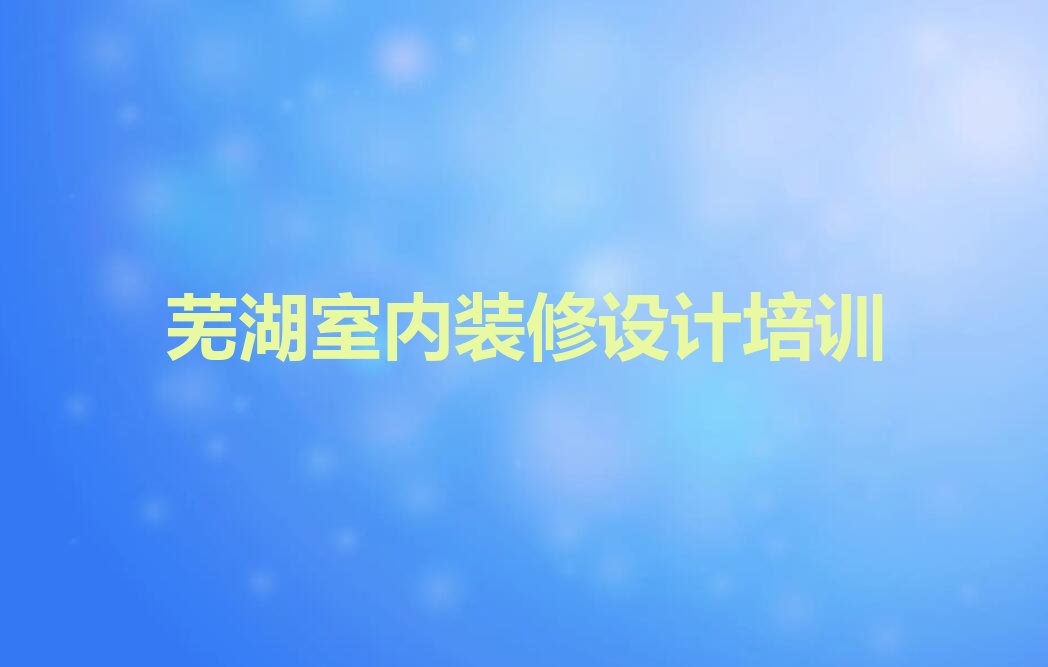 芜湖弋江区室内装修设计培训学校哪里好
