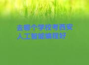 去哪个学校考西安人工智能编程好
