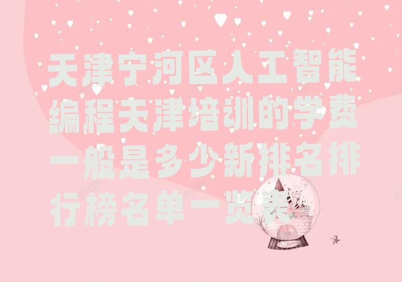 十大天津宁河区人工智能编程天津培训的学费一般是多少新排名排行榜名单一览表排行榜