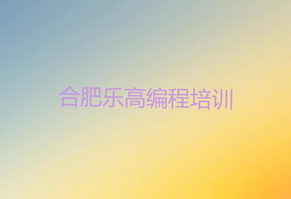 十大合肥瑶海区学乐高编程报班大概多少钱推荐名单公布排名榜排行榜