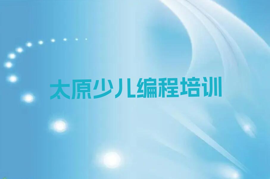 十大太原万柏林区少儿编程科技素质培训学校哪家比较好一点名单总览公布一览表排行榜