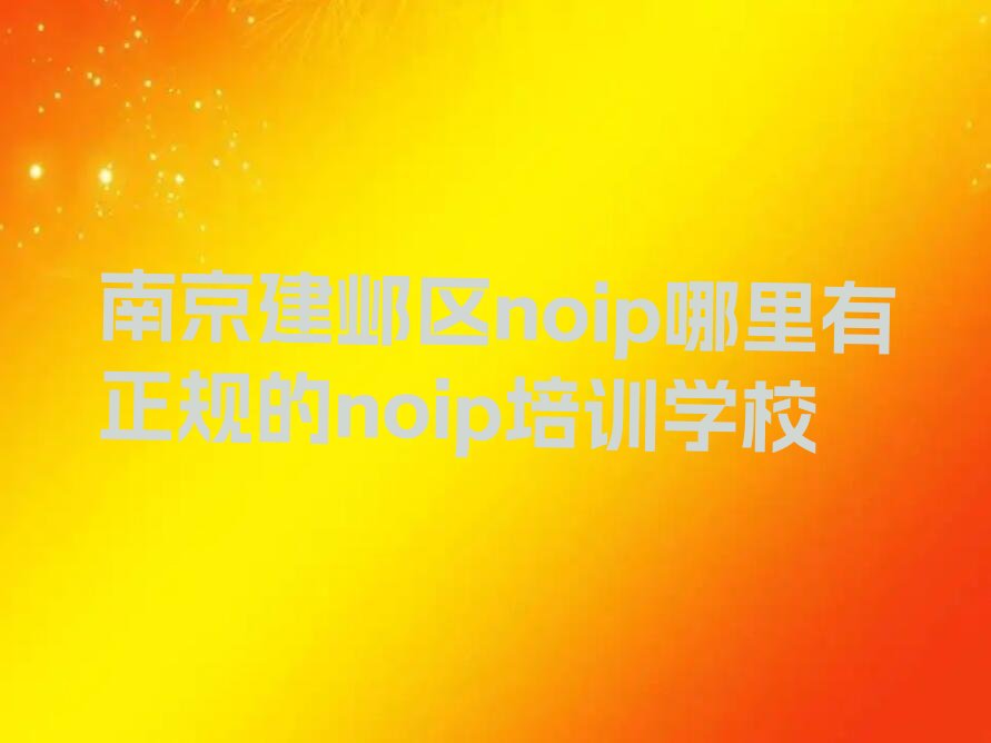 十大南京建邺区noip哪里有正规的noip培训学校排行榜