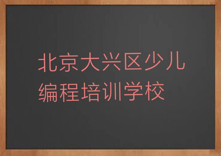 十大北京大兴区少儿编程c++培训机构好还是学校专业好口碑排名排行榜一览表排行榜
