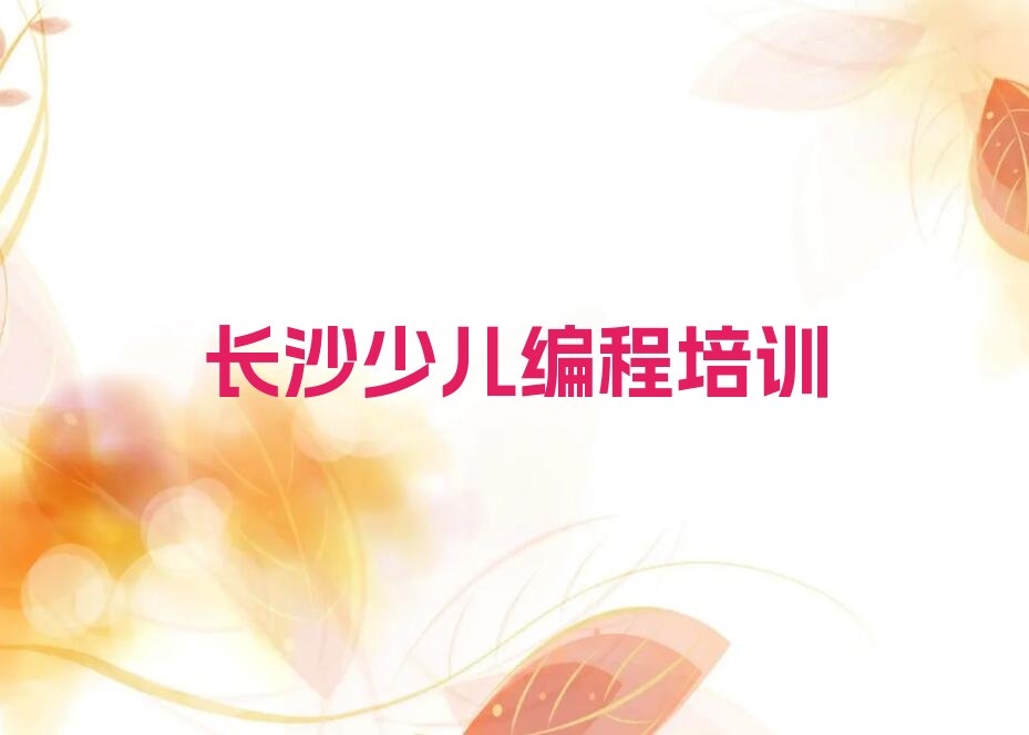 十大2024长沙有幼儿编程培训吗？排名名单一览排行榜排行榜