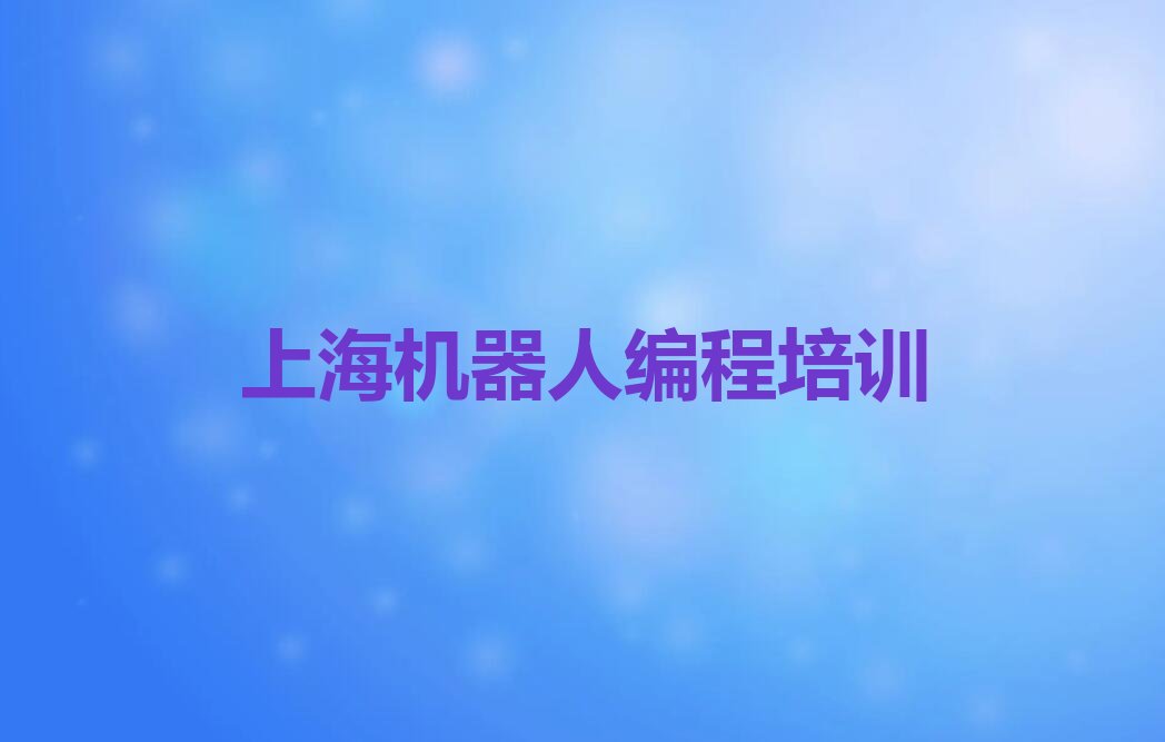 十大上海嘉定区机器人编程培训班有必要上吗精选名单排行榜汇总排行榜