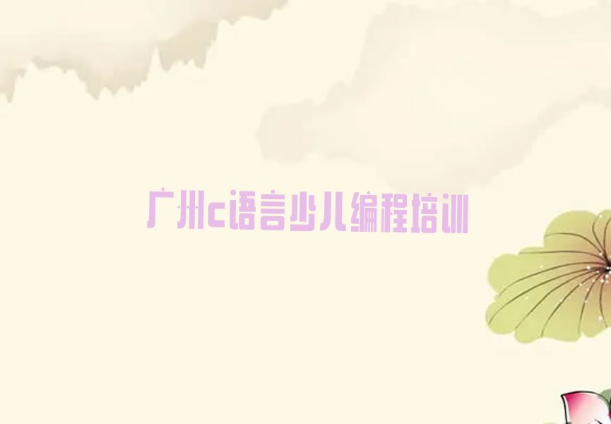 十大广州南源街道附近去哪学c语言少儿编程名单榜一览排行榜排行榜