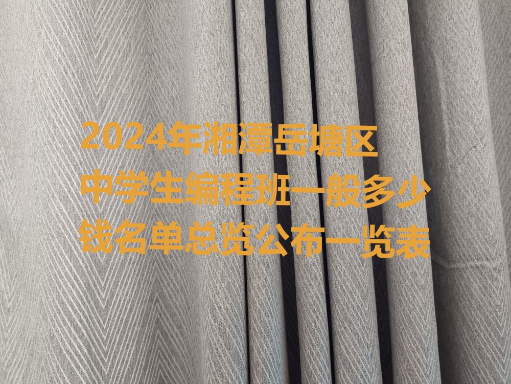 十大2024年湘潭岳塘区中学生编程班一般多少钱名单总览公布一览表排行榜