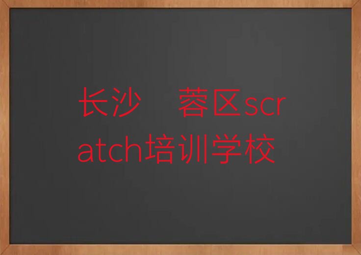 十大长沙芙蓉区scratch哪里scratch培训班划算又便宜人气排行榜榜单一览表排行榜