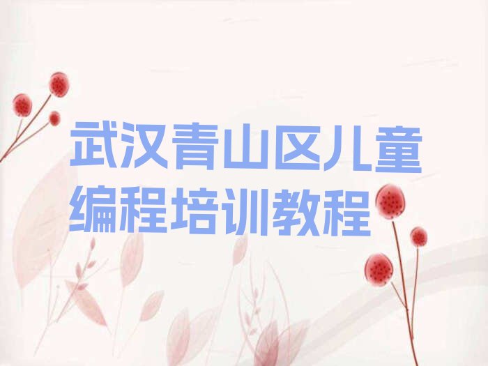 十大武汉青山区儿童编程培训教程排行榜