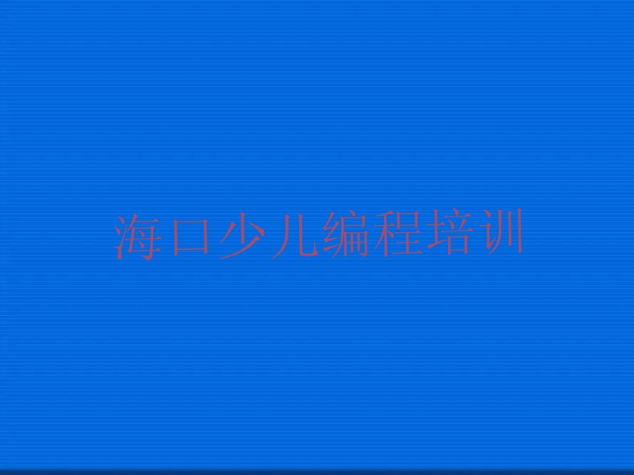 十大海口琼山区小儿编程海口琼山区培训学费多少钱排行榜