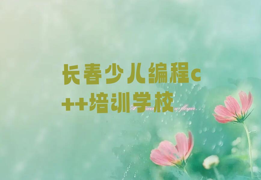 十大长春朝阳区十大少儿编程c++教育培训机构排名 长春少儿编程c++教育培训中心上榜排行榜