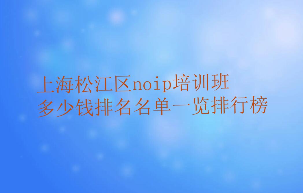 十大上海松江区noip培训班多少钱排名名单一览排行榜排行榜