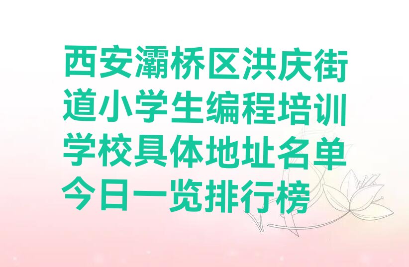 十大西安灞桥区洪庆街道小学生编程培训学校具体地址名单今日一览排行榜排行榜