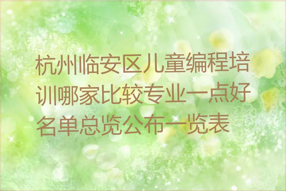 十大杭州临安区儿童编程培训哪家比较专业一点好名单总览公布一览表排行榜