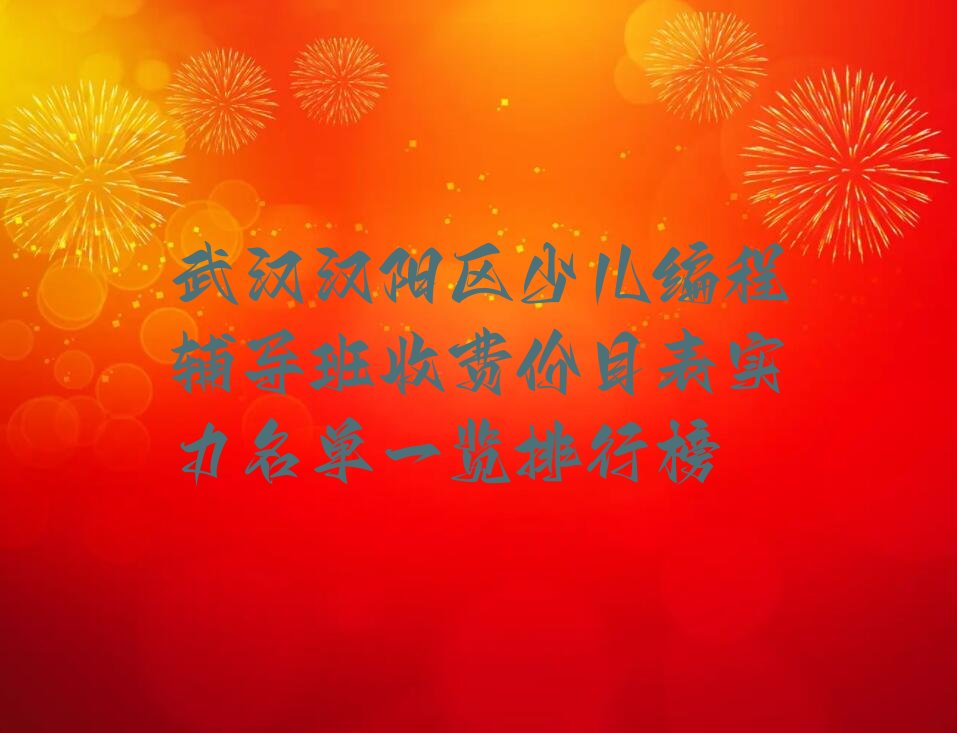 十大武汉汉阳区少儿编程辅导班收费价目表实力名单一览排行榜排行榜
