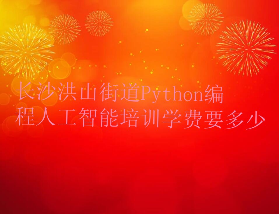 十大长沙洪山街道Python编程人工智能培训学费要多少排行榜