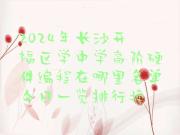 2024年长沙开福区学中学高阶硬件编程在哪里名单今日一览排行榜