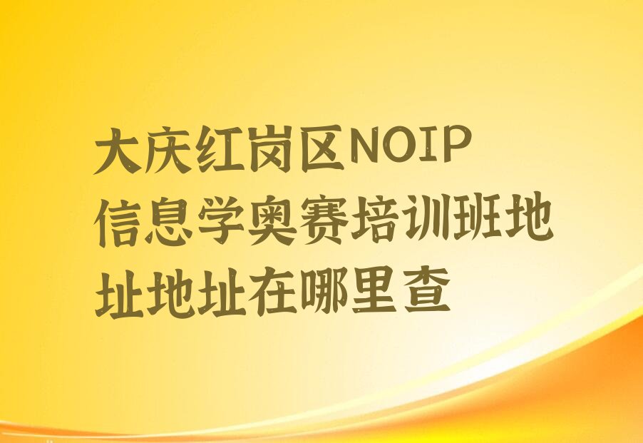 十大大庆红岗区NOIP信息学奥赛培训班地址地址在哪里查排行榜