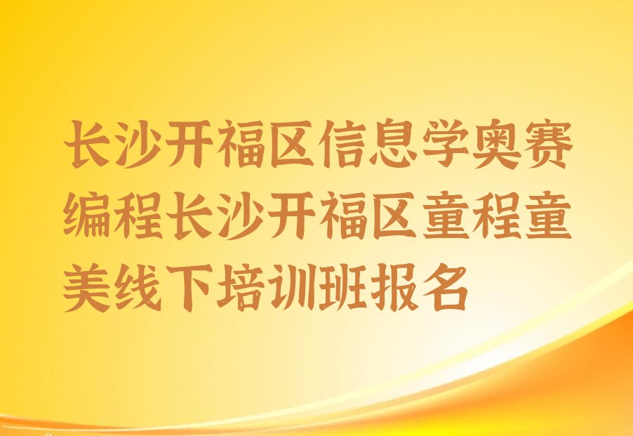 十大长沙开福区信息学奥赛编程长沙开福区童程童美线下培训班报名排行榜