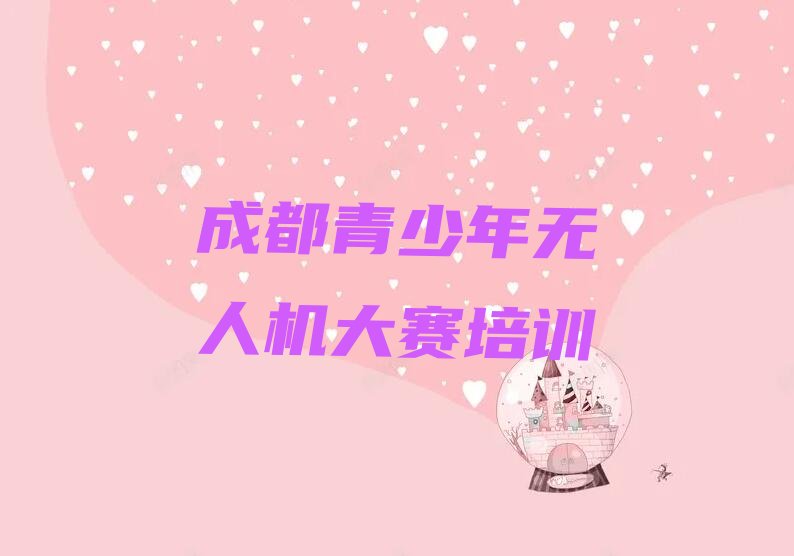 十大成都双流区青少年无人机大赛培训评价名单排行榜新排名一览排行榜