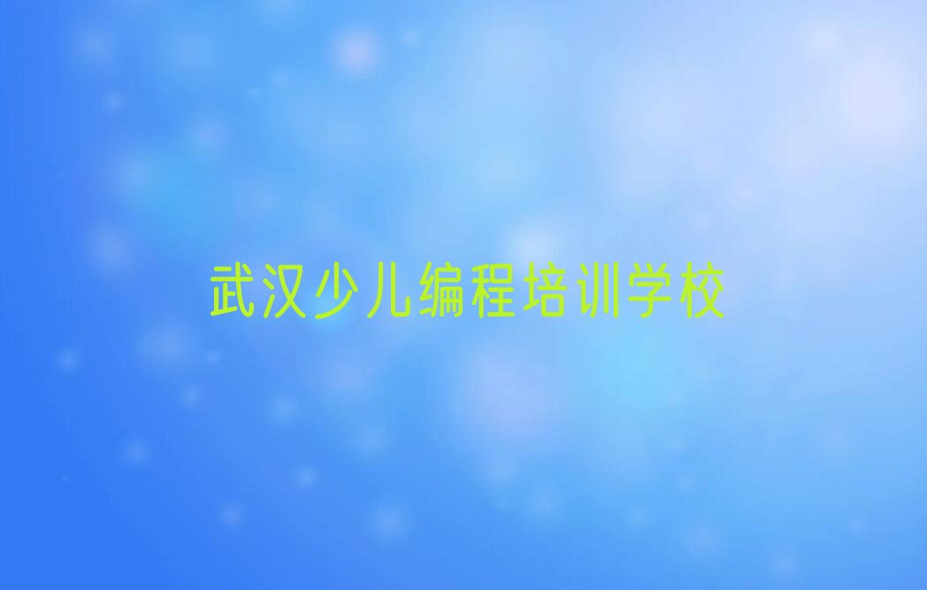 十大武汉汉阳区少儿NOIP编程竞赛培训中心地址排行榜
