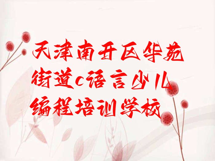 十大天津南开区c语言少儿编程附近哪里有c语言少儿编程培训机构排行榜