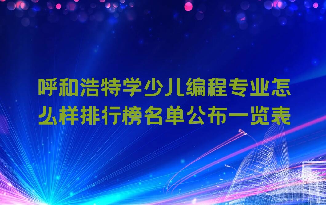 十大呼和浩特学少儿编程专业怎么样排行榜名单公布一览表排行榜