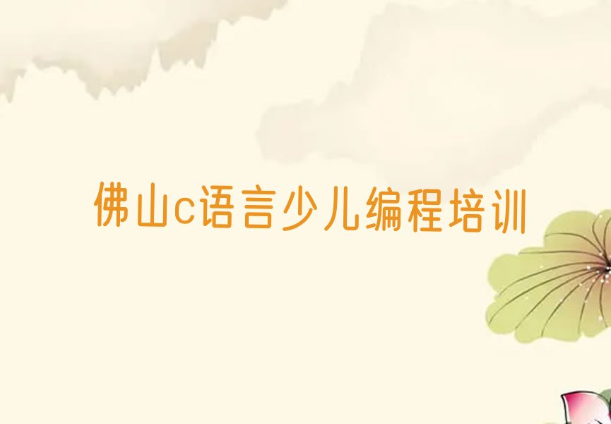 十大佛山高明区比较厉害的c语言少儿编程培训机构是哪个排行榜名单公布一览表排行榜