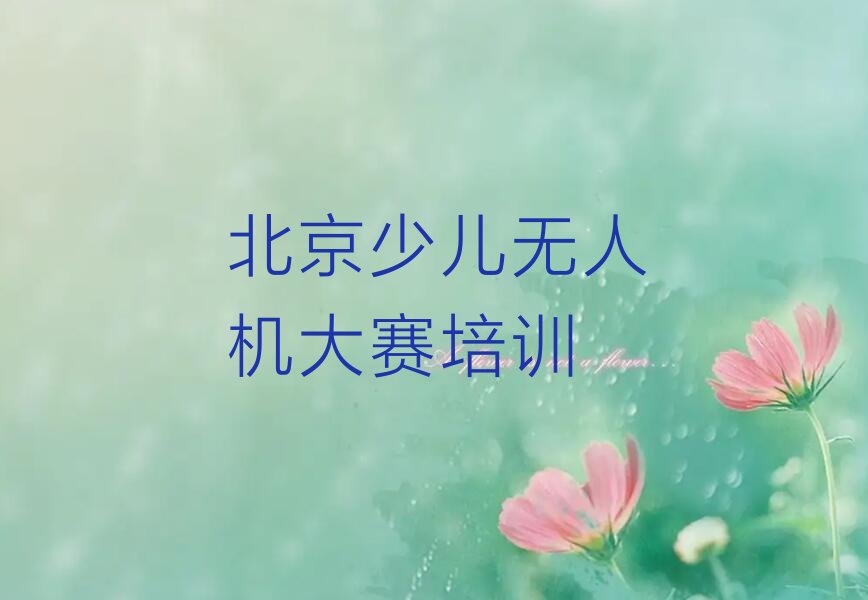 十大北京怀柔区少儿无人机大赛学校一般怎么收费人气口碑排行榜一览表排行榜