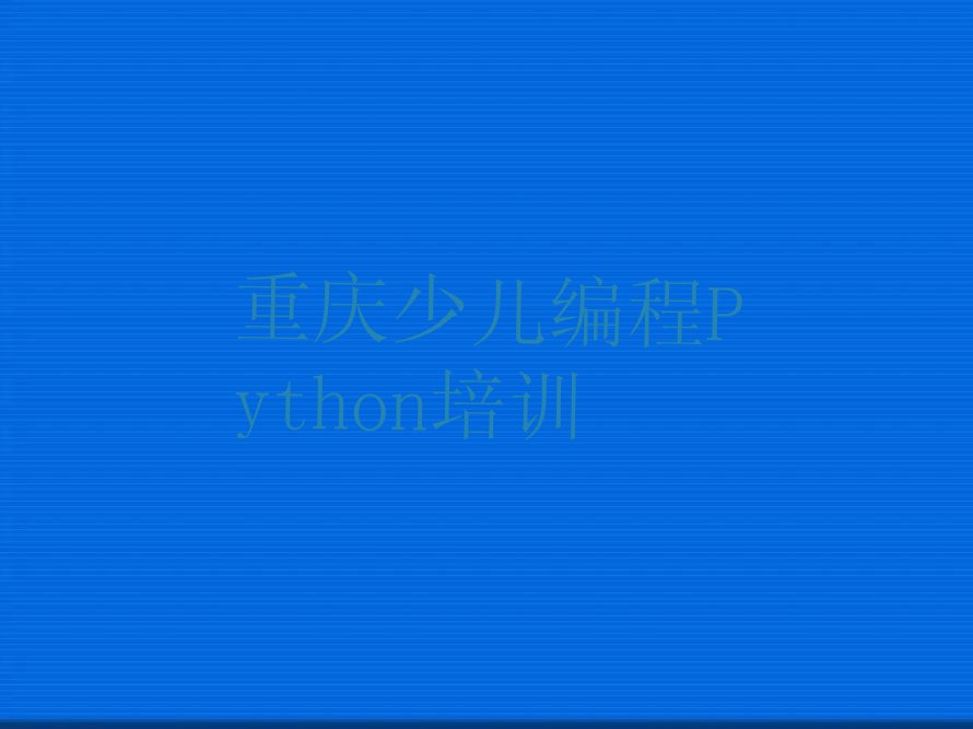 十大十大重庆少儿编程Python培训机构排名前十排行榜