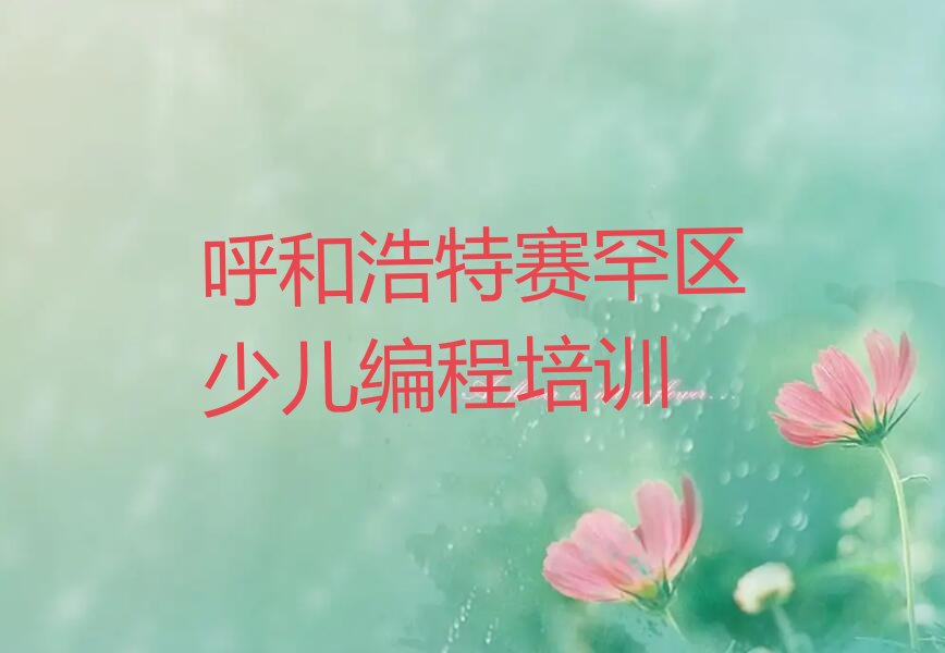 十大呼和浩特赛罕区专业少儿AI机器人编程培训机构哪家好推荐排名名单一览表排行榜