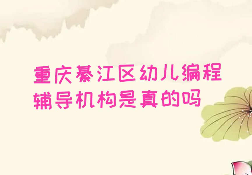 十大重庆綦江区幼儿编程辅导机构是真的吗排行榜