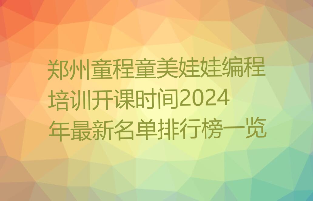 十大郑州童程童美娃娃编程培训开课时间2024年最新名单排行榜一览排行榜