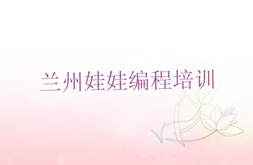 十大兰州娃娃编程培训机构十大排名排行榜
