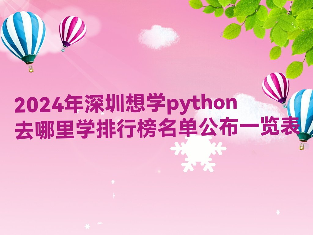 十大2024年深圳想学python去哪里学排行榜名单公布一览表排行榜