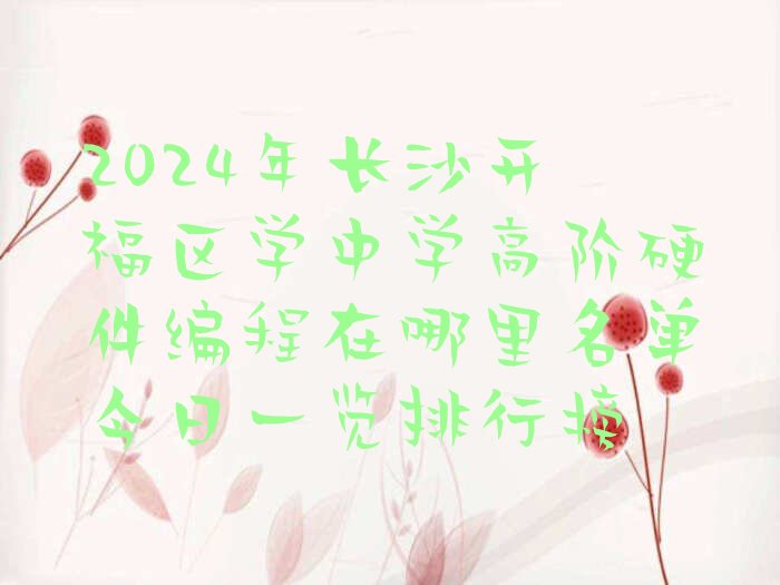十大2024年长沙开福区学中学高阶硬件编程在哪里名单今日一览排行榜排行榜