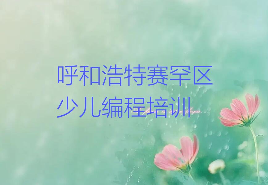 十大呼和浩特赛罕区童程童美c语言少儿编程培训班好吗今日新排名榜一览表排行榜