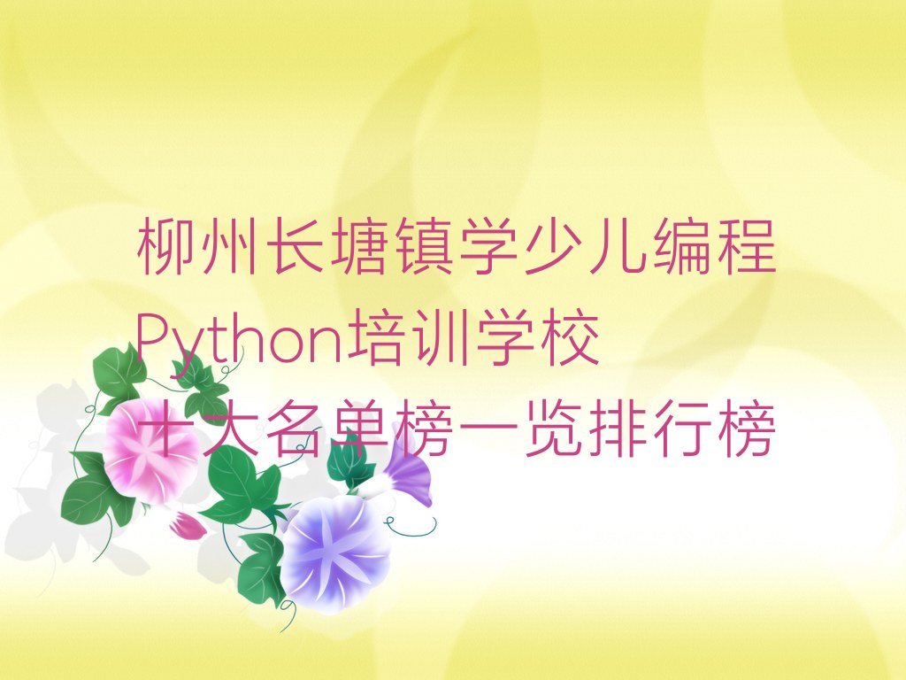 十大柳州长塘镇学少儿编程Python培训学校十大名单榜一览排行榜排行榜