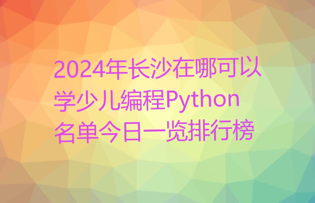 长沙雨花区少儿编程Python培训学校