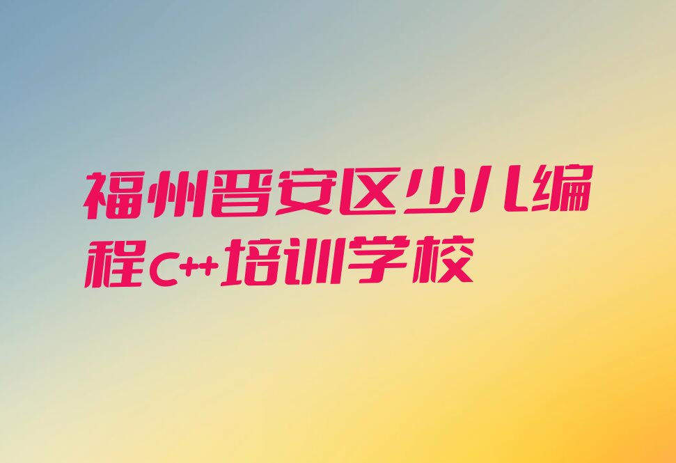 福州晋安区少儿编程c++培训学校