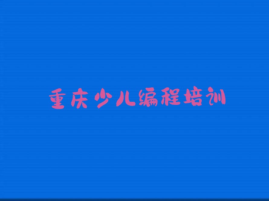 十大重庆南岸区scratch培训班推荐哪个机构精选名单排行榜汇总排行榜