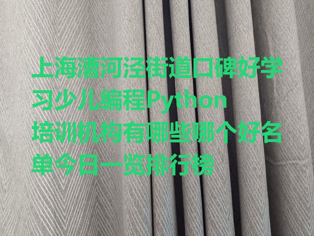 十大上海漕河泾街道口碑好学习少儿编程Python培训机构有哪些哪个好名单今日一览排行榜排行榜