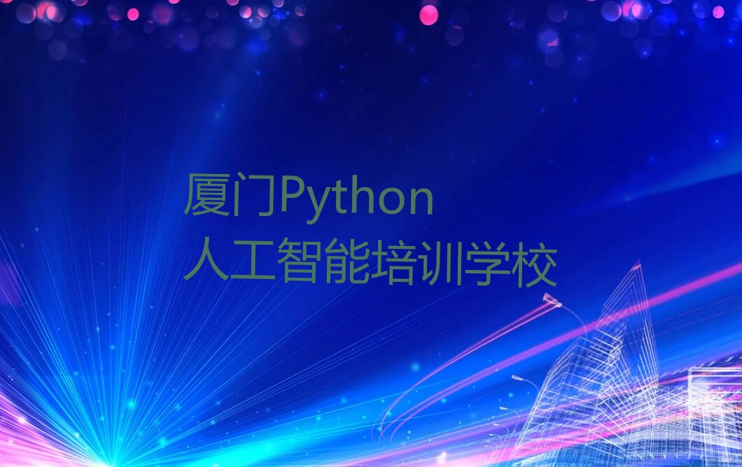 十大厦门海沧区Python人工智能学校培训哪里好新排名排行榜名单一览表排行榜