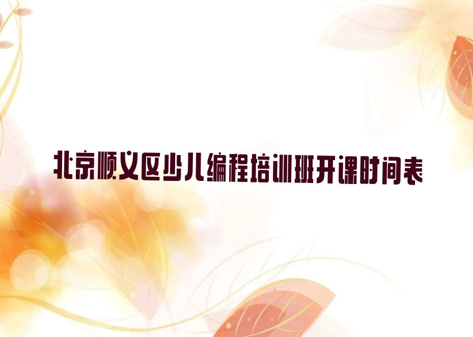 十大北京顺义区少儿编程培训班开课时间表排行榜