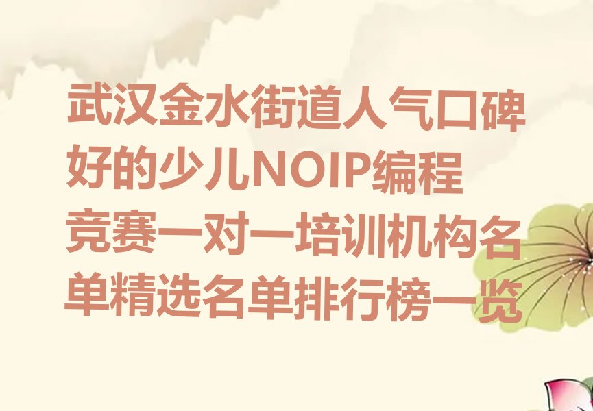 十大武汉金水街道人气口碑好的少儿NOIP编程竞赛一对一培训机构名单精选名单排行榜一览排行榜