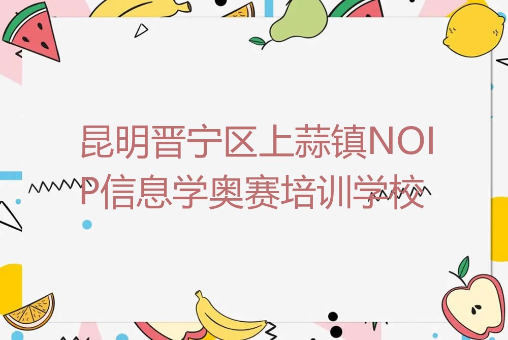 昆明晋宁区上蒜镇NOIP信息学奥赛培训学校