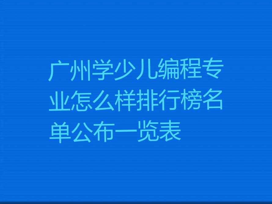 十大广州学少儿编程专业怎么样排行榜名单公布一览表排行榜