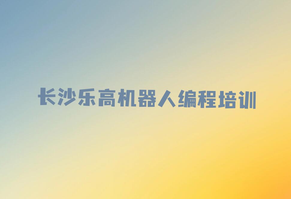 长沙望城区乐高机器人编程培训学校