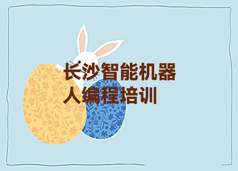 十大长沙先锋街道智能机器人编程培训班好学吗名单排行榜一览排行榜